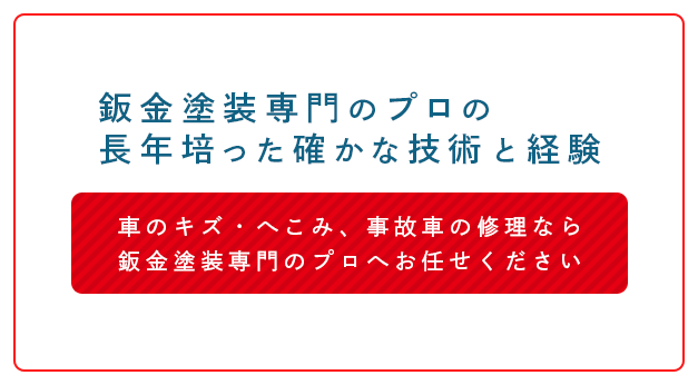 鈑金塗装専門のプロの長年培った確かな技術と経験 車のキズ・へこみ、事故車の修理なら鈑金塗装専門のプロへお任せください